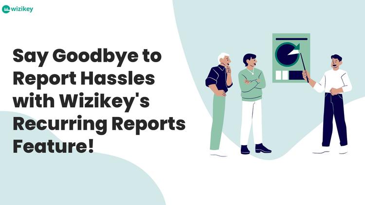 Say Goodbye to Report Hassles with Wizikey’s Recurring Reports Feature!