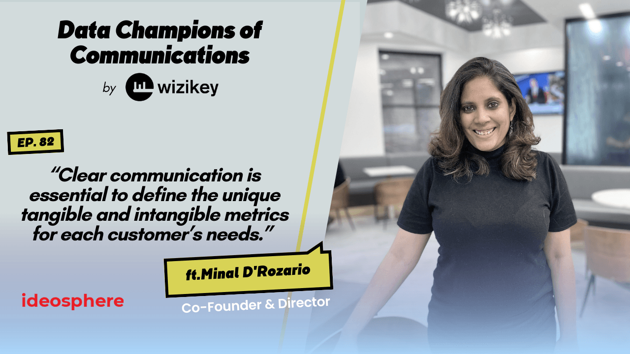 “Clear communication is essential to define the unique tangible and intangible metrics for each customer’s needs.” -Minal from Ideosphere