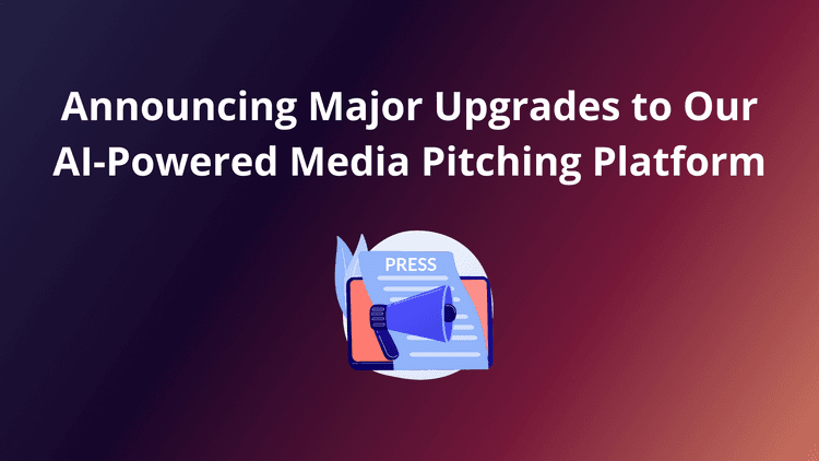 Announcing Major Upgrades to Our AI-Powered Media Pitching Platform